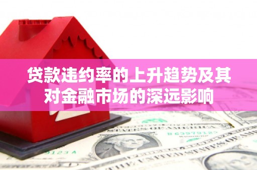 南庄贷款违约率的上升趋势及其对金融市场的深远影响