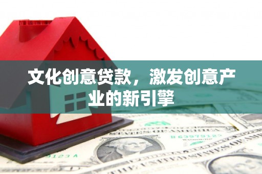 南庄文化创意贷款，激发创意产业的新引擎