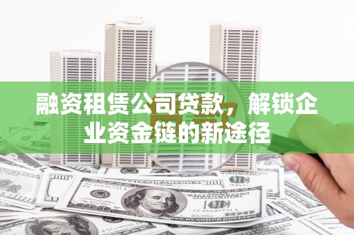 南庄融资租赁公司贷款，解锁企业资金链的新途径